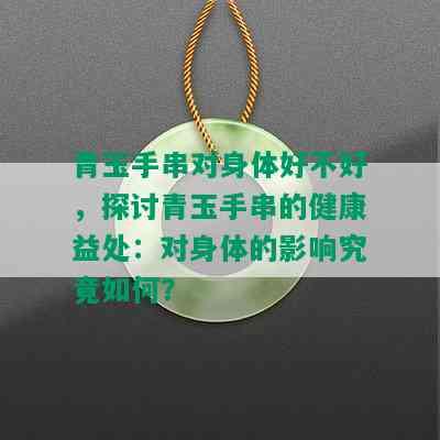 青玉手串对身体好不好，探讨青玉手串的健康益处：对身体的影响究竟如何？