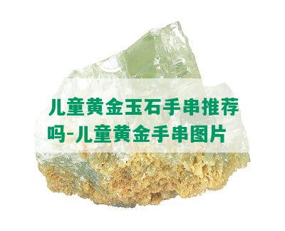 儿童黄金玉石手串推荐吗-儿童黄金手串图片