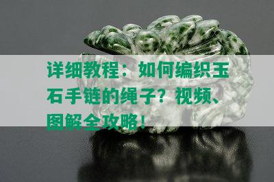 详细教程：如何编织玉石手链的绳子？视频、图解全攻略！