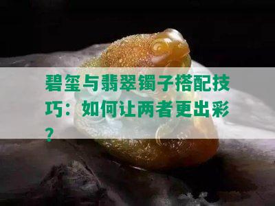 碧玺与翡翠镯子搭配技巧：如何让两者更出彩？