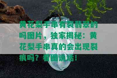 黄花梨手串有裂翡翠的吗图片，独家揭秘：黄花梨手串真的会出现裂痕吗？看图说话！