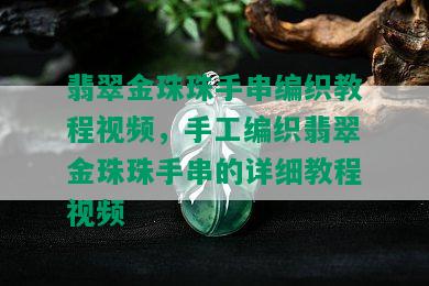 翡翠金珠珠手串编织教程视频，手工编织翡翠金珠珠手串的详细教程视频