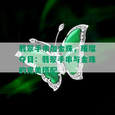 翡翠手串加金珠，璀璨夺目：翡翠手串与金珠的完美搭配