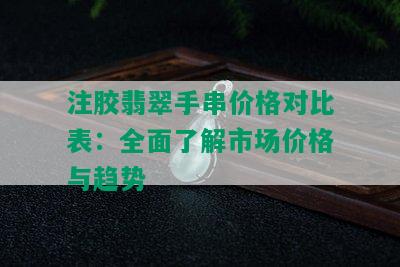 注胶翡翠手串价格对比表：全面了解市场价格与趋势