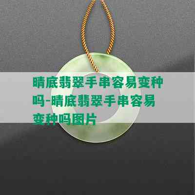 晴底翡翠手串容易变种吗-晴底翡翠手串容易变种吗图片