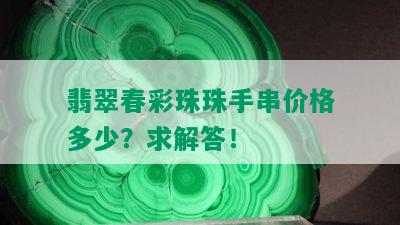 翡翠春彩珠珠手串价格多少？求解答！