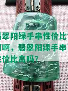 翡翠阳绿手串性价比如何啊，翡翠阳绿手串：性价比高吗？