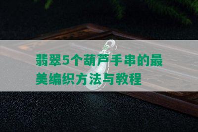 翡翠5个葫芦手串的最美编织方法与教程