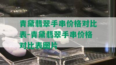 青黛翡翠手串价格对比表-青黛翡翠手串价格对比表图片