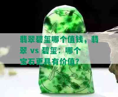 翡翠碧玺哪个值钱，翡翠 vs 碧玺：哪个宝石更具有价值？