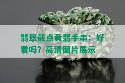 翡翠戴点黄翡手串：好看吗？高清图片展示