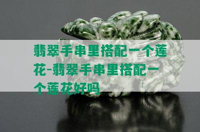 翡翠手串里搭配一个莲花-翡翠手串里搭配一个莲花好吗