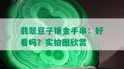 翡翠豆子镶金手串：好看吗？实拍图欣赏