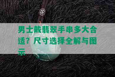 男士戴翡翠手串多大合适？尺寸选择全解与图示