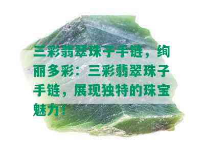 三彩翡翠珠子手链，绚丽多彩：三彩翡翠珠子手链，展现独特的珠宝魅力！