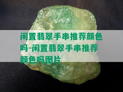 闲置翡翠手串推荐颜色吗-闲置翡翠手串推荐颜色吗图片