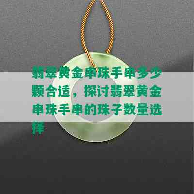 翡翠黄金串珠手串多少颗合适，探讨翡翠黄金串珠手串的珠子数量选择