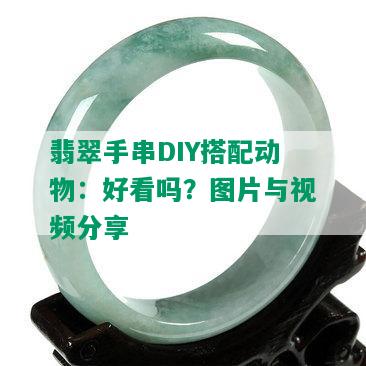 翡翠手串DIY搭配动物：好看吗？图片与视频分享