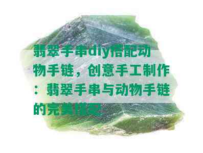 翡翠手串diy搭配动物手链，创意手工制作：翡翠手串与动物手链的完美搭配