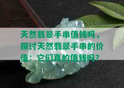 天然翡翠手串值钱吗，探讨天然翡翠手串的价值：它们真的值钱吗？