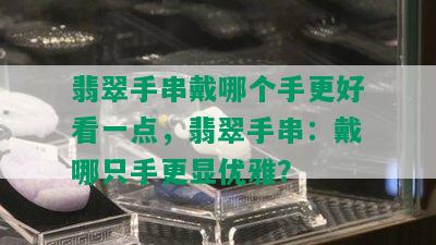 翡翠手串戴哪个手更好看一点，翡翠手串：戴哪只手更显优雅？