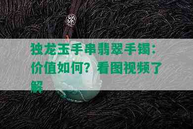 独龙玉手串翡翠手镯：价值如何？看图视频了解