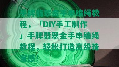 手牌翡翠金手串编绳教程，「DIY手工制作」手牌翡翠金手串编绳教程，轻松打造高级珠宝感！