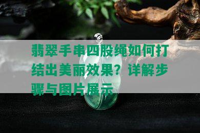 翡翠手串四股绳如何打结出美丽效果？详解步骤与图片展示