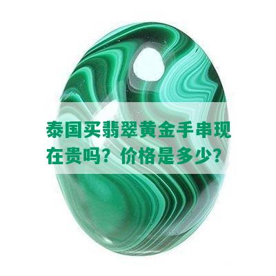 泰国买翡翠黄金手串现在贵吗？价格是多少？