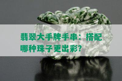 翡翠大手牌手串：搭配哪种珠子更出彩？