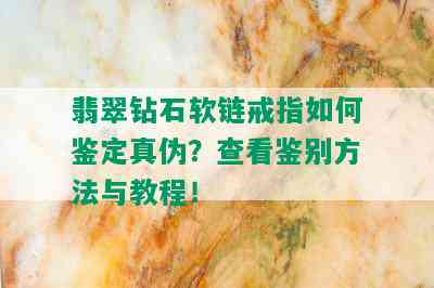 翡翠钻石软链戒指如何鉴定真伪？查看鉴别方法与教程！