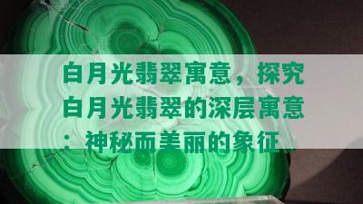 白月光翡翠寓意，探究白月光翡翠的深层寓意：神秘而美丽的象征