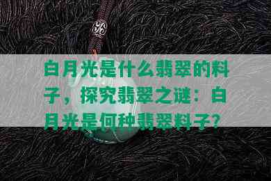 白月光是什么翡翠的料子，探究翡翠之谜：白月光是何种翡翠料子？