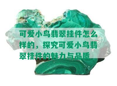 可爱小鸟翡翠挂件怎么样的，探究可爱小鸟翡翠挂件的魅力与品质