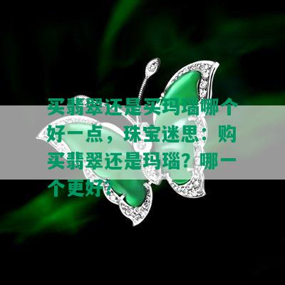 买翡翠还是买玛瑙哪个好一点，珠宝迷思：购买翡翠还是玛瑙？哪一个更好？