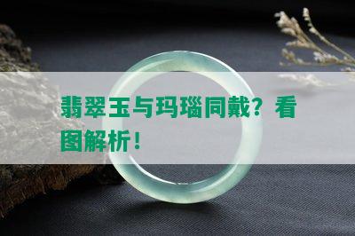 翡翠玉与玛瑙同戴？看图解析！