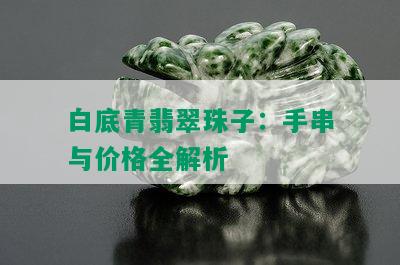 白底青翡翠珠子：手串与价格全解析