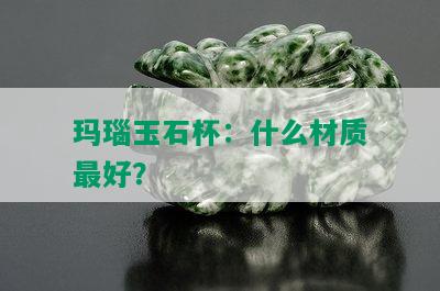 玛瑙玉石杯：什么材质更好？