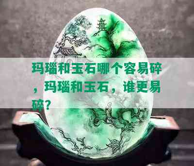 玛瑙和玉石哪个容易碎，玛瑙和玉石，谁更易碎？