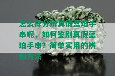 怎么样分辨真假蓝珀手串呢，如何鉴别真假蓝珀手串？简单实用的辨别方法