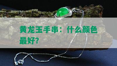 黄龙玉手串：什么颜色更好？