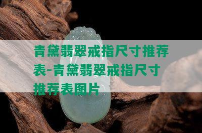 青黛翡翠戒指尺寸推荐表-青黛翡翠戒指尺寸推荐表图片