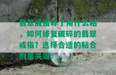 翡翠戒指碎了用什么粘，如何修复破碎的翡翠戒指？选择合适的粘合剂是关键！