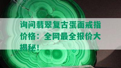 询问翡翠复古蛋面戒指价格：全网最全报价大揭秘！