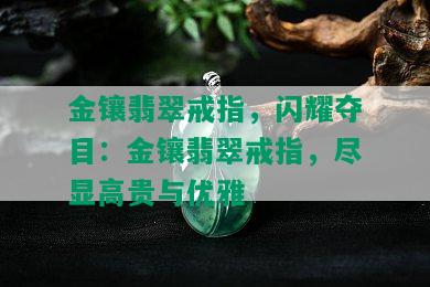 金镶翡翠戒指，闪耀夺目：金镶翡翠戒指，尽显高贵与优雅