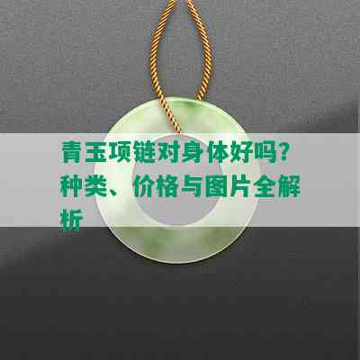 青玉项链对身体好吗？种类、价格与图片全解析