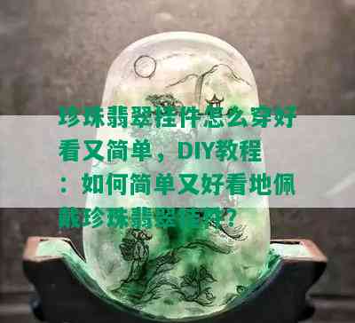 珍珠翡翠挂件怎么穿好看又简单，DIY教程：如何简单又好看地佩戴珍珠翡翠挂件？