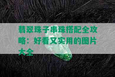 翡翠珠子串珠搭配全攻略：好看又实用的图片大全