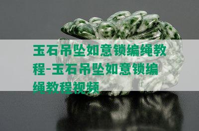 玉石吊坠如意锁编绳教程-玉石吊坠如意锁编绳教程视频