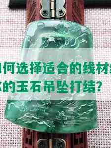 如何选择适合的线材给你的玉石吊坠打结？